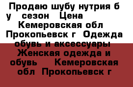 Продаю шубу нутрия б/у 1 сезон › Цена ­ 10 000 - Кемеровская обл., Прокопьевск г. Одежда, обувь и аксессуары » Женская одежда и обувь   . Кемеровская обл.,Прокопьевск г.